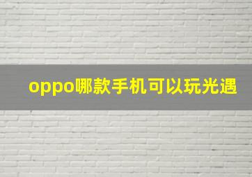 oppo哪款手机可以玩光遇