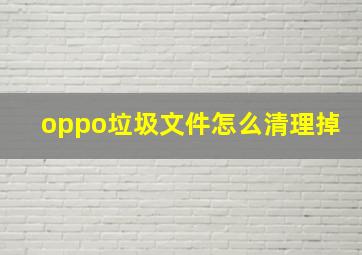 oppo垃圾文件怎么清理掉