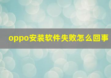 oppo安装软件失败怎么回事