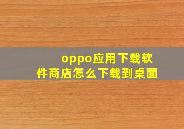 oppo应用下载软件商店怎么下载到桌面