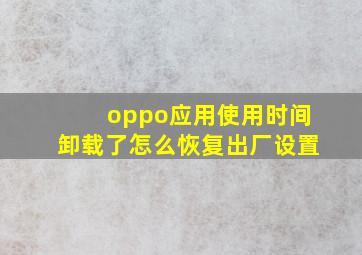 oppo应用使用时间卸载了怎么恢复出厂设置