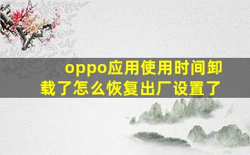 oppo应用使用时间卸载了怎么恢复出厂设置了