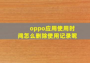 oppo应用使用时间怎么删除使用记录呢