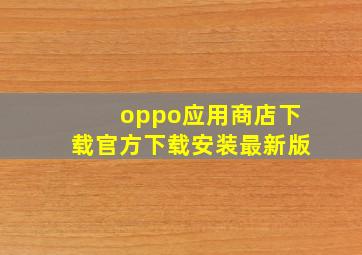 oppo应用商店下载官方下载安装最新版