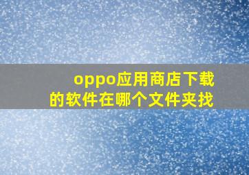 oppo应用商店下载的软件在哪个文件夹找