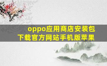 oppo应用商店安装包下载官方网站手机版苹果