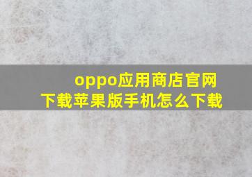 oppo应用商店官网下载苹果版手机怎么下载