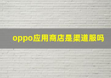 oppo应用商店是渠道服吗