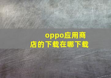 oppo应用商店的下载在哪下载