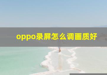 oppo录屏怎么调画质好