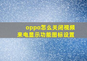 oppo怎么关闭视频来电显示功能图标设置