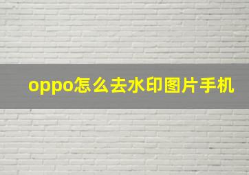 oppo怎么去水印图片手机