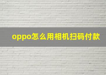 oppo怎么用相机扫码付款