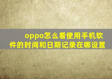 oppo怎么看使用手机软件的时间和日期记录在哪设置