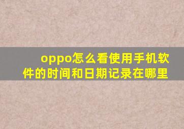 oppo怎么看使用手机软件的时间和日期记录在哪里