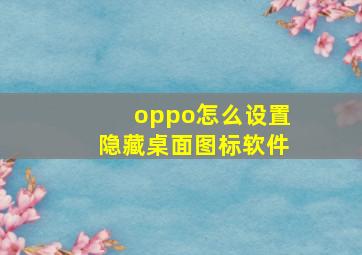 oppo怎么设置隐藏桌面图标软件