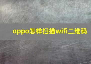 oppo怎样扫描wifi二维码