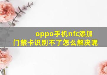 oppo手机nfc添加门禁卡识别不了怎么解决呢