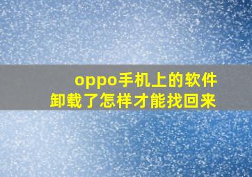 oppo手机上的软件卸载了怎样才能找回来