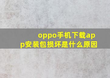 oppo手机下载app安装包损坏是什么原因