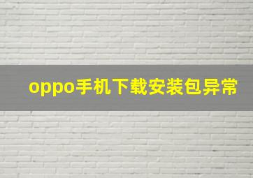 oppo手机下载安装包异常