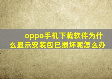 oppo手机下载软件为什么显示安装包已损坏呢怎么办