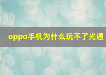 oppo手机为什么玩不了光遇