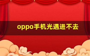 oppo手机光遇进不去