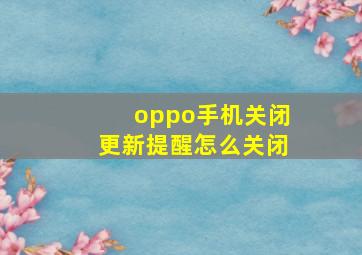 oppo手机关闭更新提醒怎么关闭