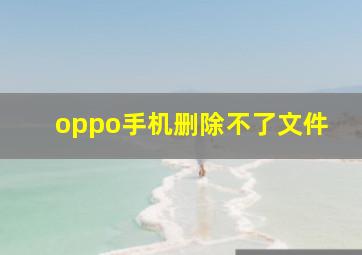 oppo手机删除不了文件