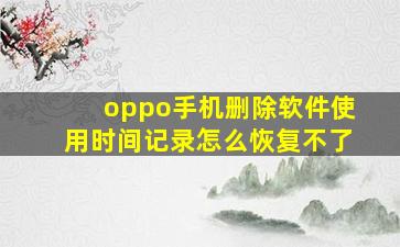 oppo手机删除软件使用时间记录怎么恢复不了