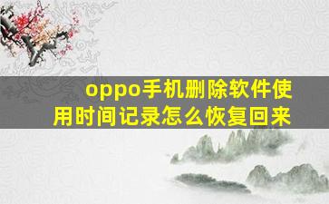 oppo手机删除软件使用时间记录怎么恢复回来