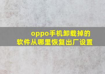 oppo手机卸载掉的软件从哪里恢复出厂设置