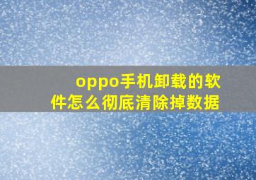 oppo手机卸载的软件怎么彻底清除掉数据