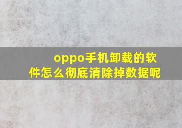 oppo手机卸载的软件怎么彻底清除掉数据呢