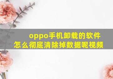 oppo手机卸载的软件怎么彻底清除掉数据呢视频