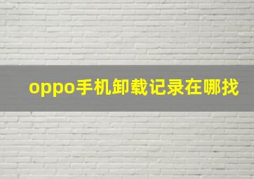 oppo手机卸载记录在哪找