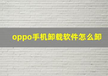 oppo手机卸载软件怎么卸