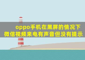 oppo手机在黑屏的情况下微信视频来电有声音但没有提示