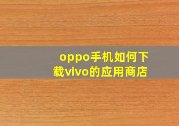 oppo手机如何下载vivo的应用商店