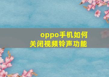 oppo手机如何关闭视频铃声功能