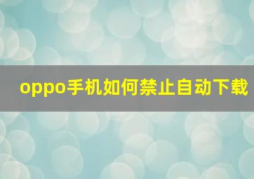 oppo手机如何禁止自动下载