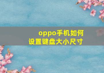 oppo手机如何设置键盘大小尺寸