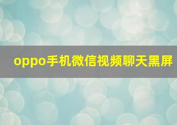 oppo手机微信视频聊天黑屏