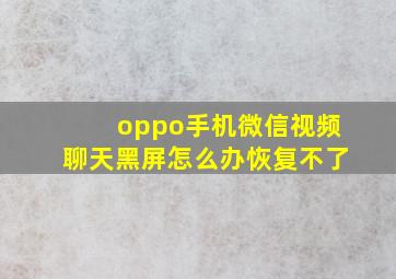 oppo手机微信视频聊天黑屏怎么办恢复不了