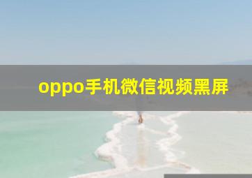 oppo手机微信视频黑屏