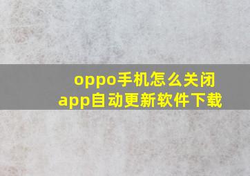 oppo手机怎么关闭app自动更新软件下载