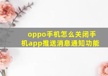 oppo手机怎么关闭手机app推送消息通知功能