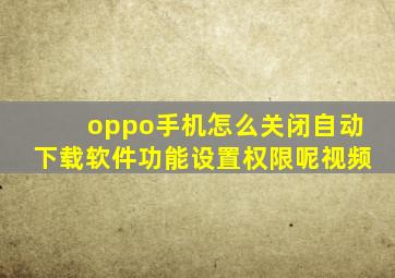 oppo手机怎么关闭自动下载软件功能设置权限呢视频