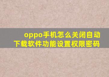 oppo手机怎么关闭自动下载软件功能设置权限密码